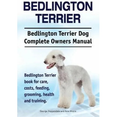 Bedlington Terrier. Bedlington Terrier Dog Complete Owners Manual. Bedlington Terrier book for care, costs, feeding, grooming, health and training | George Hoppendale, Asia Moore