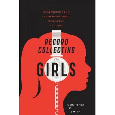 Record Collecting for Girls: Unleashing Your Inner Music Nerd, One Album at a Time | Courtney E. Smith