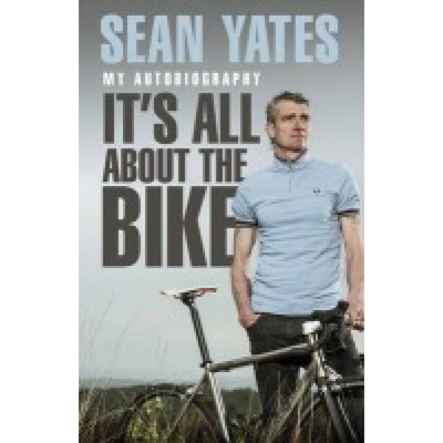 Sean Yates: ItÂ’s All About the Bike, My Autobiography Transworld Publishers Ltd