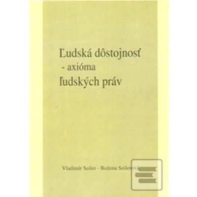 Ľudská dôstojnosť - axióma ľudských práv - Božena Seilerová