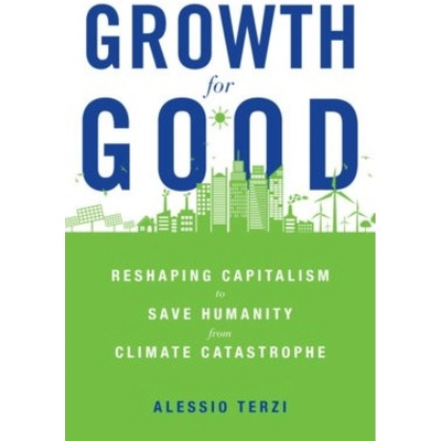 Growth for Good, Reshaping Capitalism to Save Humanity from Climate Catastrophe Harvard University Press