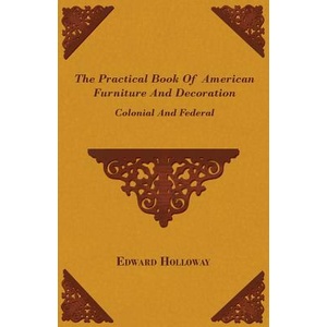 The Practical Book of American Furniture and Decoration - Colonial and Federal | Edward Stratton Holloway (ISBN: 9781445509709)