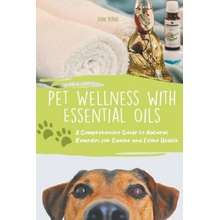 Pet Wellness with Essential Oils A Comprehensive Guide to Natural Remedies for Canine and Feline Health