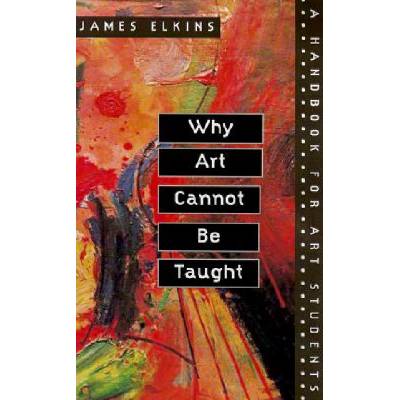 Why Art Cannot be Taught - Elkins James