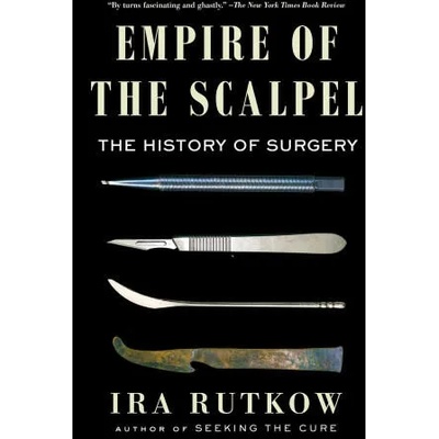 Empire of the Scalpel: The History of Surgery | RUTKOW IRA
