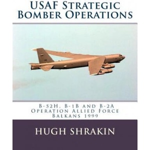 USAF Strategic Bomber Operations: B-52H, B-1B and B-2A, Operation Allied Force, Balkans 1999 | Hugh Shrakin (ISBN: 9781903630419)
