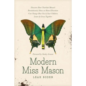 Modern Miss Mason: Discover How Charlotte Mason's Revolutionary Ideas on Home Education Can Change How You and Your Children Learn and Gr | Ainsley Arment (ISBN: 9781496458520)