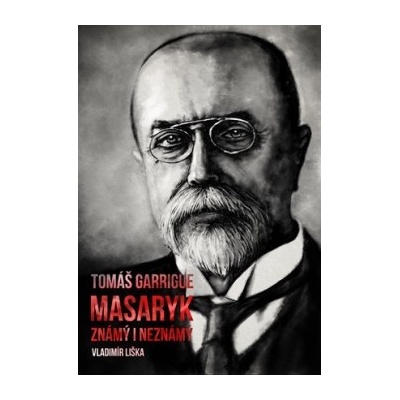 Tom áš Garrigue Masaryk: známý i neznámý Vladimír Liška