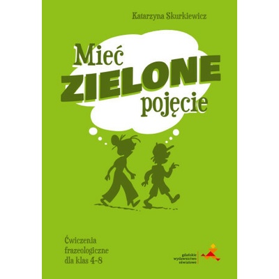 Mieć zielone pojęcie. Ćwiczenia frazeologiczne dla klas 4–8