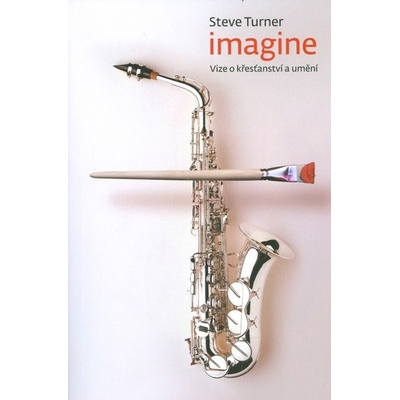 Imagine: Vize o křesťanství a umění - Steve Turner