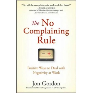 No Complaining Rule - Positive Ways to Deal with Negativity at Work | Jon Gordon (ISBN: 9780470279496)