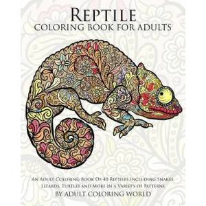 Reptile Coloring Book For Adults: An Adult Coloring Book Of 40 Reptiles Including Snakes, Lizards, Turtles and More in a Variety of Patterns | Adult Coloring World, Adult Coloring World (ISBN: 9781522797463)