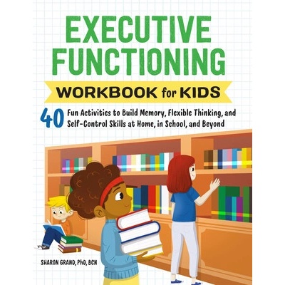 Executive Functioning Workbook for Kids: 40 Fun Activities to Build Memory, Flexible Thinking, and Self-Control Skills at Home, in School, and Beyond (Grand Sharon)