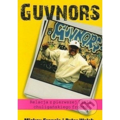 Guvnors. Relacja z pierwszej linii chuligańskiego frontu - Mickey Francis, Peter Walsh