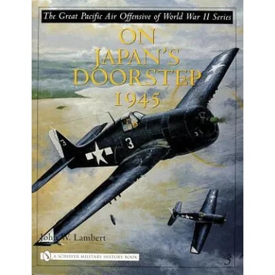 Great Pacific Air Offensive of World War II: Vol Three: On Japan's Doorstep 1945 | John W. Lambert