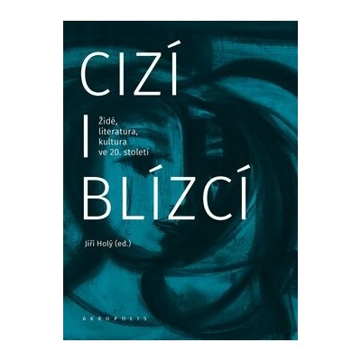 Cizí i blízcí: Židé, literatura, kultura v českých zemích ve 20. století