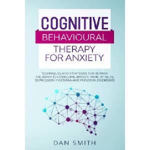 Cognitive Behavioural Therapy for Anxiety: techniques and strategies for retrain the brain to overcome anxiety, panic attacks, depression, insomnia an (2020)