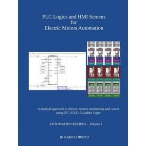 Plc Logics and Hmi Screens for Electric Motors Automation: A Pratical Approach to Electric Motors Monitoring and Control Using Iec 61131 -3 Ladder Log | Rosario Cirrito (ISBN: 9781980690900)