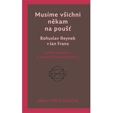 Musíme všichni někam na poušť: příběh přátelství a vzájemná korespondence - Doležal Miloš, Reynek Bohuslav, Franz Jan