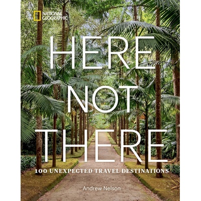 Here Not There: 100 Unexpected Travel Destinations – Andrew Nelson