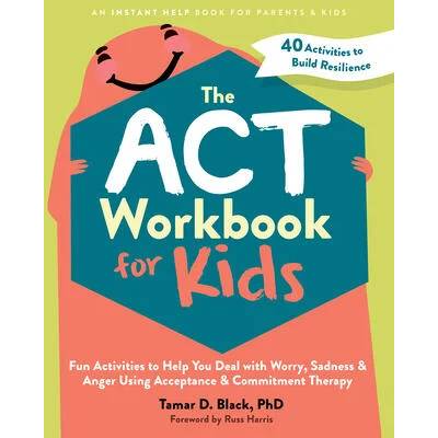 The ACT Workbook for Kids: Fun Activities to Help You Deal with Worry, Sadness, and Anger Using Acceptance and Commitment Therapy | Russ Harris