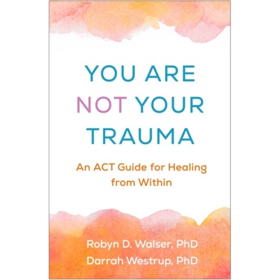 You Are Not Your Trauma - Walser, Robyn D. (Berkeley a private training, United States) a Westrup, Darrah, PhD (private practice, United States)