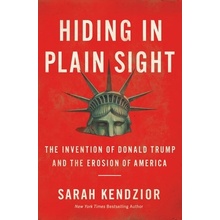 Hiding in Plain Sight: The Invention of Donald Trump and the Erosion of America Kendzior SarahPaperback