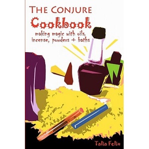 The Conjure Cookbook: Making Magic with Oils, Incense, Powders and Baths | Talia Felix (2010)