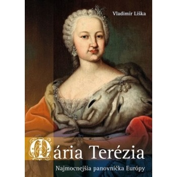 Mária Terézia: Najmocnejšia panovníčka Európy Vladimír Liška