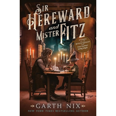 Sir Hereward and Mister Fitz: Stories of the Witch Knight and the Puppet Sorcerer Nix Garth
