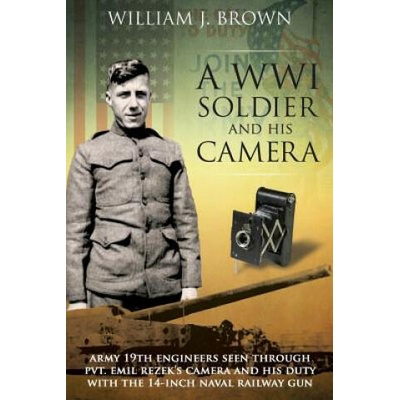 A World War I Soldier and His Camera: Army 19th Engineers Seen Through Pvt. Emil Rezek's Camera And His Duty With The 14-Inch Naval Railway Gun | William J Brown