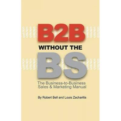 B2B Without the BS: The Business-to-Business Sales & Marketing Manual | Robert Bell, Louis Zacharilla