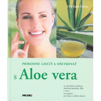 Prírodne liečiť a ošetrovať s Aloe vera - Ulla Rahn-Huber