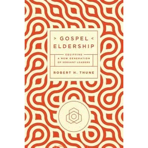 Gospel Eldership: Equipping a New Generation of Servant Leaders | Robert H. Thune (ISBN: 9781942572619)