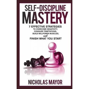 Self Discipline Mastery: 7 Effective Strategies to Overcome Negativity, Conquer Temptations, Build Willpower Muscles, and Finish What You Start | Nicholas Mayor (ISBN: 9781797939438)