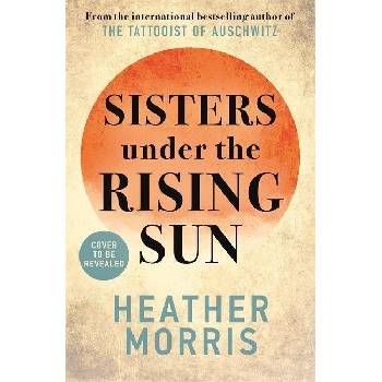 Sisters under the Rising Sun: A powerful story from the author of The Tattooist of Auschwi