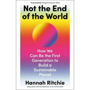 Not the End of the World: How We Can Be the First Generation to Build a Sustainable Planet | RITCHIE HANNAH (ISBN: 9780316536752)