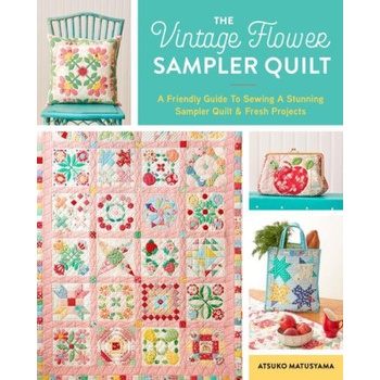 The Vintage Flower Sampler Quilt: A Step-By-Step Guide to Sewing a Stunning Quilt & Fresh Projects | Atsuko Matsuyama