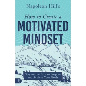 Napoleon Hill's How to Create a Motivated Mindset: Stay on the Path to Purpose and Achieve Your Goals | Napoleon Hill (ISBN: 9781640954618)