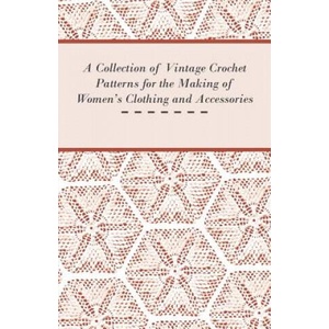 Collection of Vintage Crochet Patterns for the Making of Women's Clothing and Accessories | Anon (ISBN: 9781447451747)