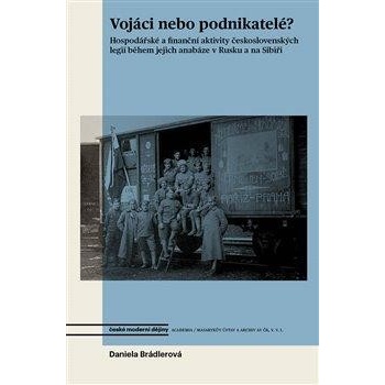 Vojáci nebo podnikatelé? - Hospodářské a finanční aktivity československých legií během jejich anabáze v Rusku a na Sibiři, 2. vydání - Daniela Brádlerová