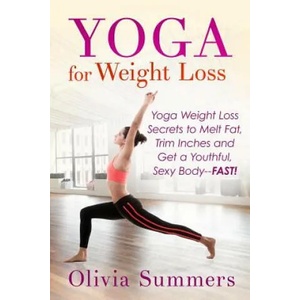 Yoga For Weight Loss: Yoga Weight Loss Secrets to Melt Fat, Trim Inches and Get a Youthful Sexy Body-FAST! | Olivia Summers (ISBN: 9781511682718)