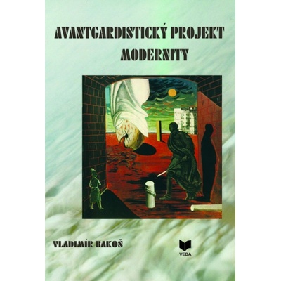 Avantgardistický projekt modernity. Z dejín slovenskej vedeckej a umeleckej avantgardy - Vladimír Bakoš