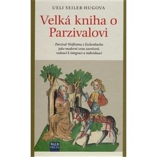 Velká kniha o Parzivalovi. Parzival Wolframa z Eschenbachu jako moderní cesta zasvěcení, vedoucí k integraci a individuaci - Ueli Seiler-Hugova