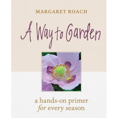 Way to Garden: A Hands-On Primer for Every Season | Margaret Roach