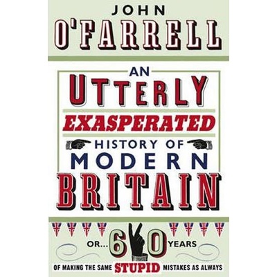 An Utterly Exasperated History of Modern Britain - John O\'Farrell