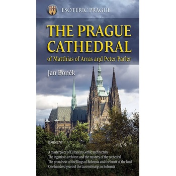The Prague Cathedral of Matthias of Arras and Peter Parler - Boněk Jan