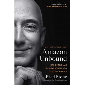 Amazon Unbound: Jeff Bezos and the Invention of a Global Empire | Stone, Brad (2022)