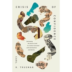 Crisis of Confidence: Reclaiming the Historic Faith in a Culture Consumed with Individualism and Identity (ISBN: 9781433590016)