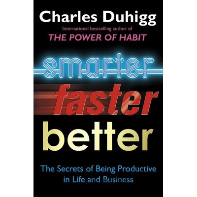 Smarter, Faster, Better: The Secrets of Being - Charles Duhigg
